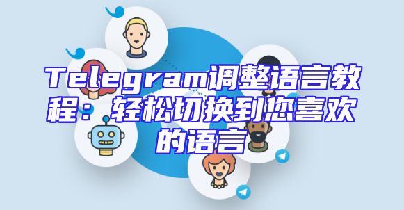 Telegram调整语言教程：轻松切换到您喜欢的语言