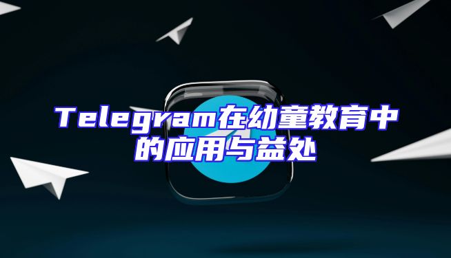 Telegram在幼童教育中的应用与益处