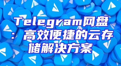 Telegram网盘：高效便捷的云存储解决方案