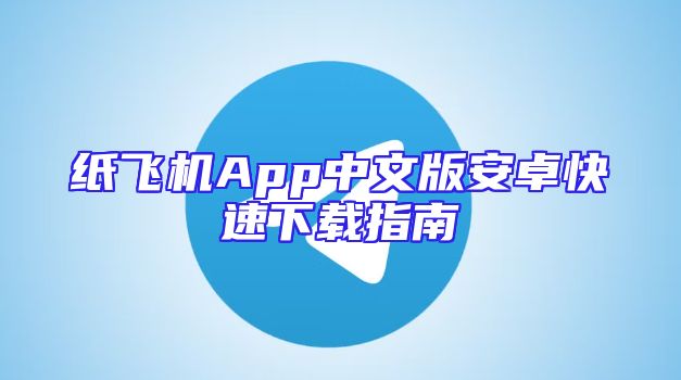 纸飞机App中文版安卓快速下载指南
