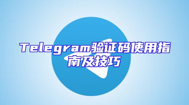 Telegram验证码使用指南及技巧
