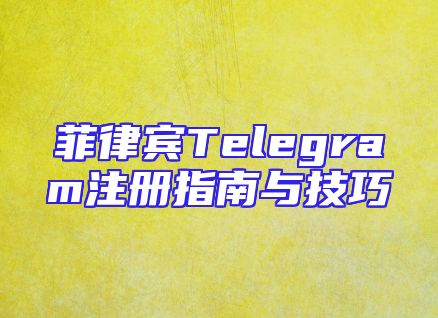 菲律宾Telegram注册指南与技巧