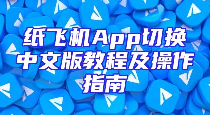 纸飞机App切换中文版教程及操作指南