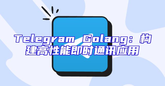 Telegram Golang：构建高性能即时通讯应用