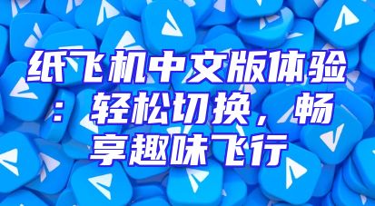 纸飞机中文版体验：轻松切换，畅享趣味飞行