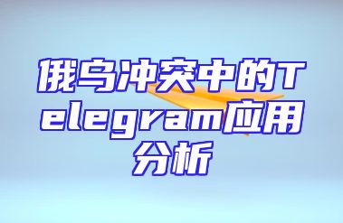 俄乌冲突中的Telegram应用分析