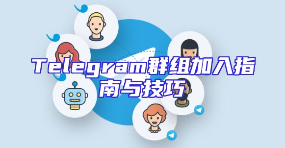 Telegram群组加入指南与技巧