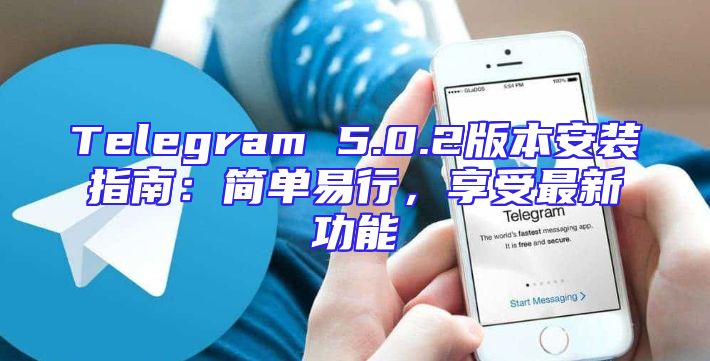 Telegram 5.0.2版本安装指南：简单易行，享受最新功能