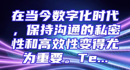 在当今数字化时代，保持沟通的私密性和高效性变得尤为重要。Te...