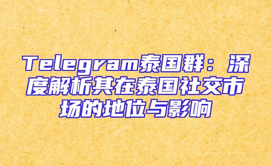 Telegram泰国群：深度解析其在泰国社交市场的地位与影响