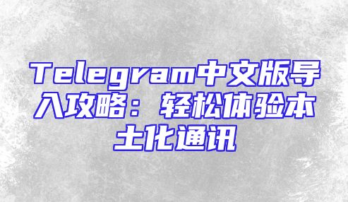 Telegram中文版导入攻略：轻松体验本土化通讯