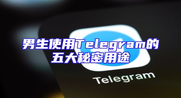男生使用Telegram的五大秘密用途