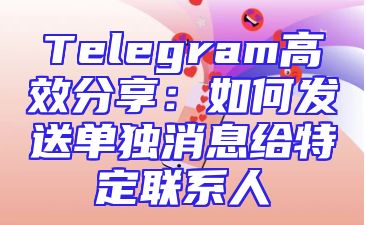 Telegram高效分享：如何发送单独消息给特定联系人