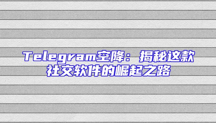 Telegram空降：揭秘这款社交软件的崛起之路
