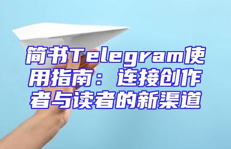 简书Telegram使用指南：连接创作者与读者的新渠道