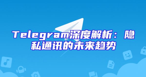 Telegram深度解析：隐私通讯的未来趋势
