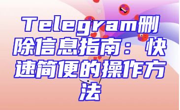 Telegram删除信息指南：快速简便的操作方法