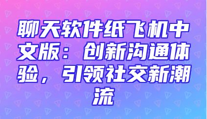 聊天软件纸飞机中文版：创新沟通体验，引领社交新潮流