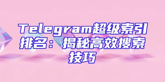 Telegram超级索引排名：揭秘高效搜索技巧