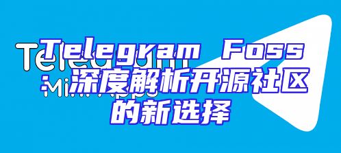 Telegram Foss：深度解析开源社区的新选择