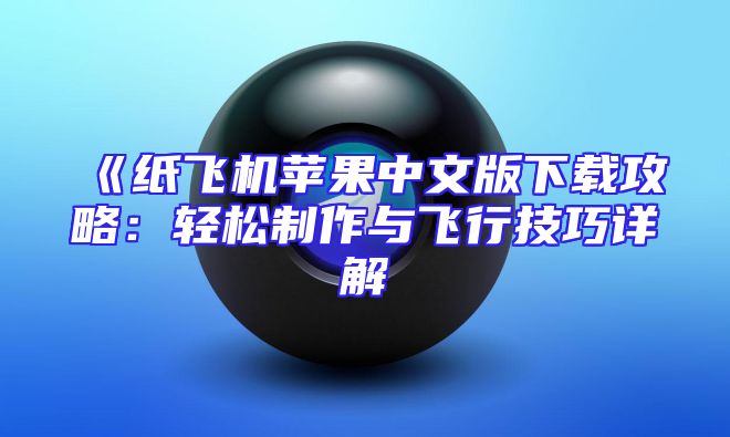 《纸飞机苹果中文版下载攻略：轻松制作与飞行技巧详解