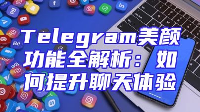 Telegram美颜功能全解析：如何提升聊天体验