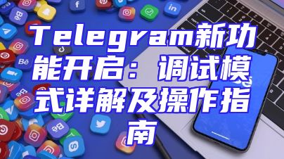 Telegram新功能开启：调试模式详解及操作指南