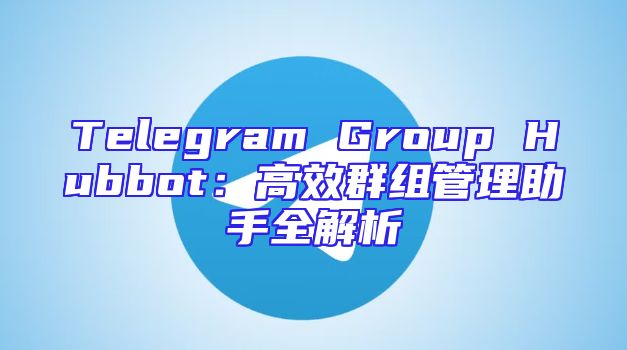 Telegram Group Hubbot：高效群组管理助手全解析