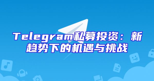 Telegram私募投资：新趋势下的机遇与挑战
