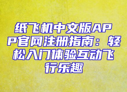纸飞机中文版APP官网注册指南：轻松入门体验互动飞行乐趣
