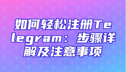 如何轻松注册Telegram：步骤详解及注意事项