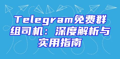 Telegram免费群组司机：深度解析与实用指南