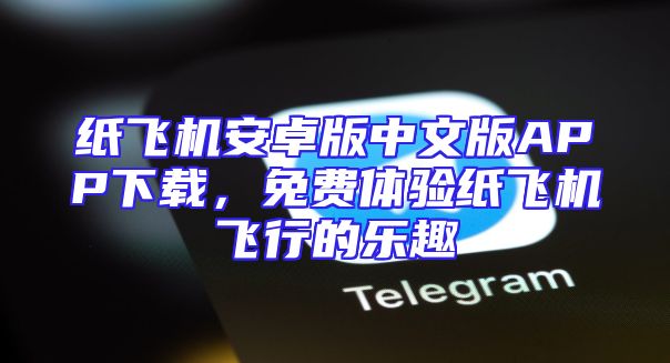 纸飞机安卓版中文版APP下载，免费体验纸飞机飞行的乐趣