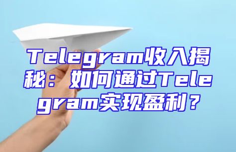 Telegram收入揭秘：如何通过Telegram实现盈利？