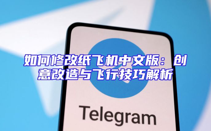如何修改纸飞机中文版：创意改造与飞行技巧解析