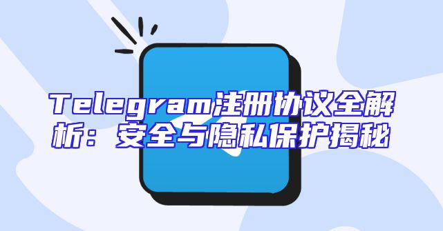 Telegram注册协议全解析：安全与隐私保护揭秘