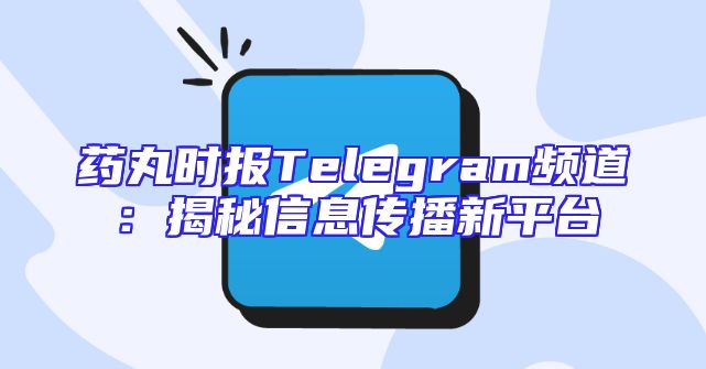 药丸时报Telegram频道：揭秘信息传播新平台