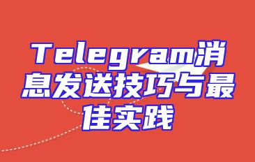 Telegram消息发送技巧与最佳实践