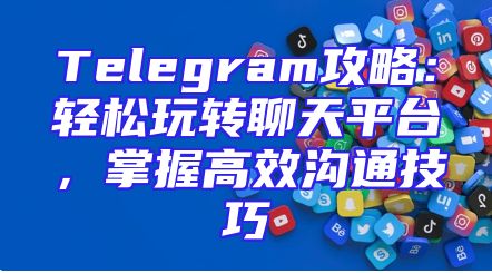Telegram攻略：轻松玩转聊天平台，掌握高效沟通技巧