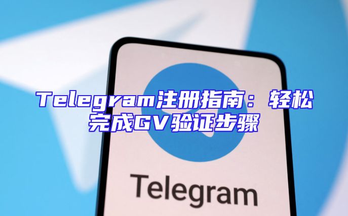 Telegram注册指南：轻松完成GV验证步骤