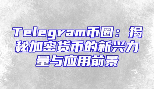 Telegram币圈：揭秘加密货币的新兴力量与应用前景