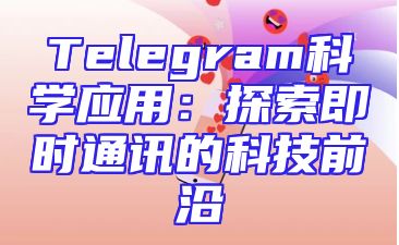 Telegram科学应用：探索即时通讯的科技前沿