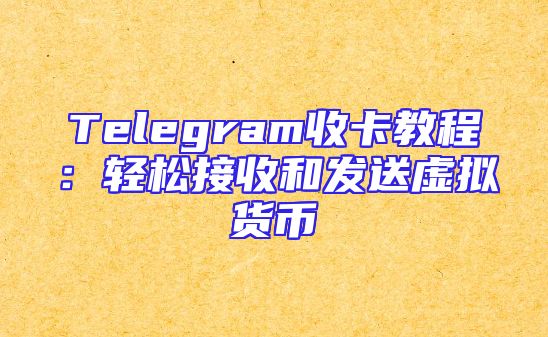 Telegram收卡教程：轻松接收和发送虚拟货币