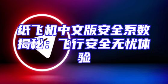 纸飞机中文版安全系数揭秘：飞行安全无忧体验