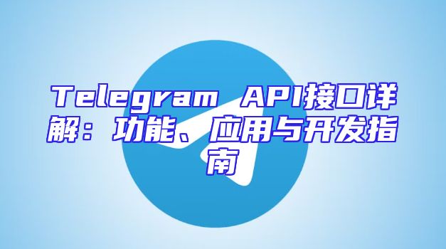 Telegram API接口详解：功能、应用与开发指南