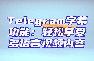 Telegram字幕功能：轻松享受多语言视频内容