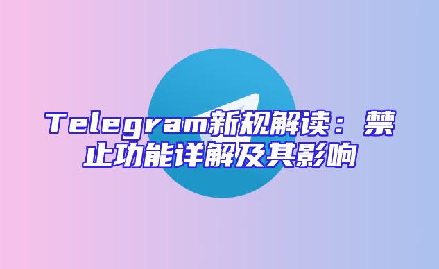 Telegram新规解读：禁止功能详解及其影响