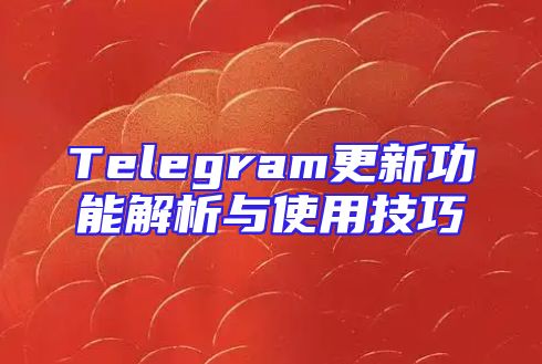Telegram更新功能解析与使用技巧