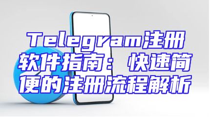 Telegram注册软件指南：快速简便的注册流程解析