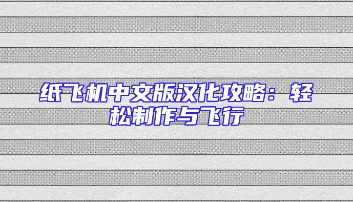 纸飞机中文版汉化攻略：轻松制作与飞行